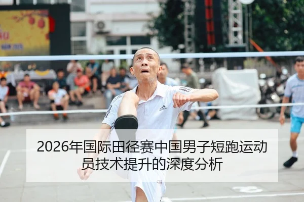 2026年国际田径赛中国男子短跑运动员技术提升的深度分析