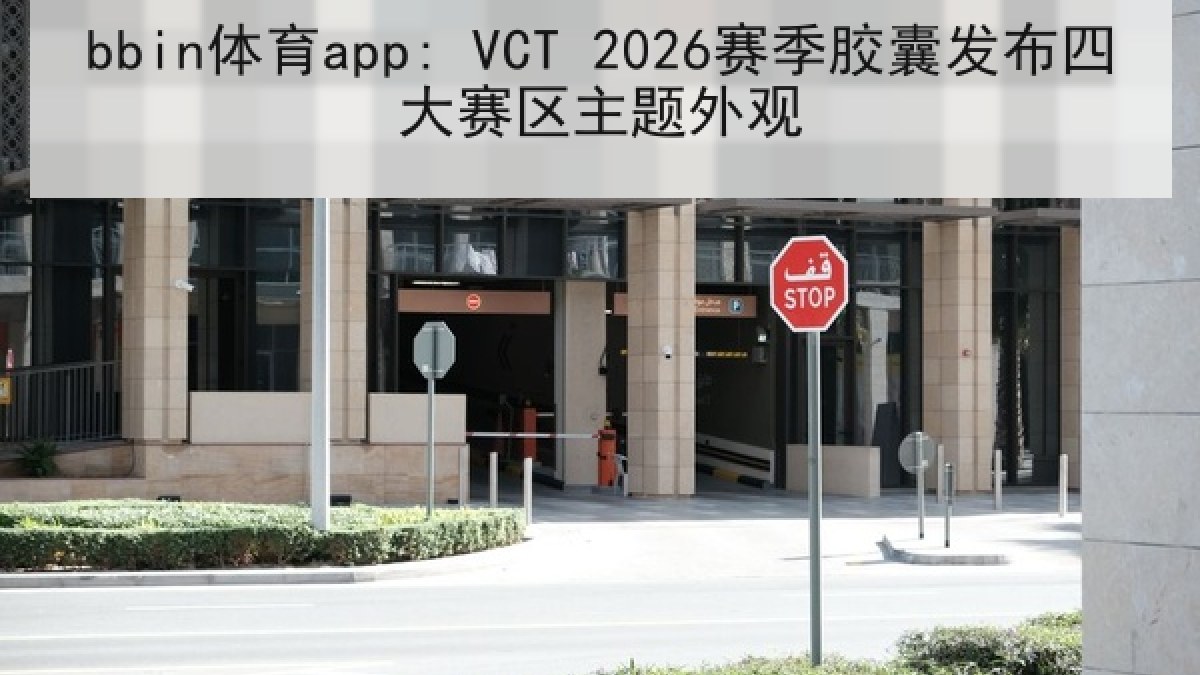 bbin体育app: VCT 2026赛季胶囊发布四大赛区主题外观