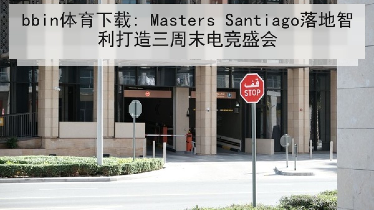 bbin体育下载: Masters Santiago落地智利打造三周末电竞盛会