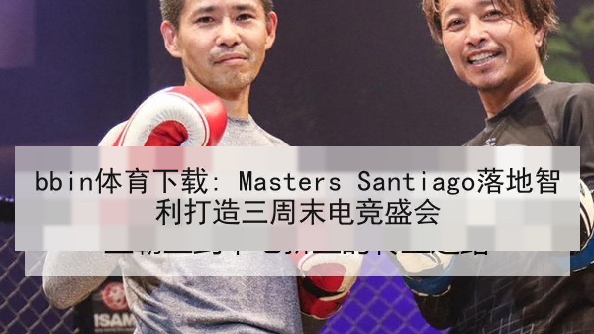 bbin体育下载: Masters Santiago落地智利打造三周末电竞盛会