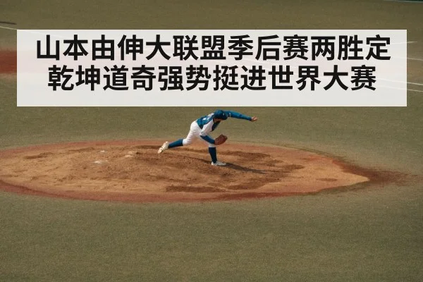 山本由伸大联盟季后赛两胜定乾坤道奇强势挺进世界大赛