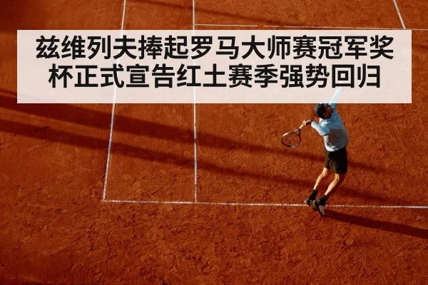 兹维列夫捧起罗马大师赛冠军奖杯正式宣告红土赛季强势回归