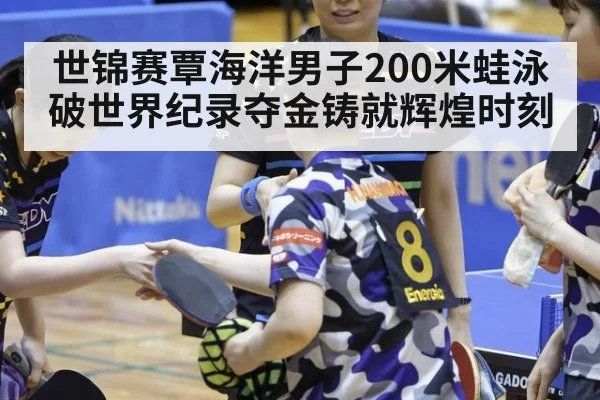 世锦赛覃海洋男子200米蛙泳破世界纪录夺金铸就辉煌时刻