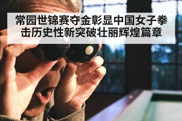常园世锦赛夺金彰显中国女子拳击历史性新突破壮丽辉煌篇章